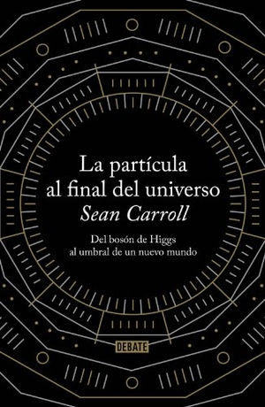 Carroll, Sean / Carroll Sean. La partícula al final del universo : del bosón de Higgs al umbral de un nuevo mundo. Editorial Debate, 2013.
