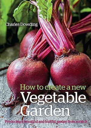 Dowding, Charles. How to Create a New Vegetable Garden - Producing a beautiful and fruitful garden from scratch. Bloomsbury Publishing PLC, 2015.