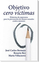 Objetivo cero víctimas : historia de esperanza para la prevención de los abusos sexuales contra menores