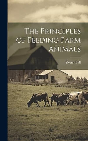 Bull. The Principles of Feeding Farm Animals. Legare Street Press, 2023.