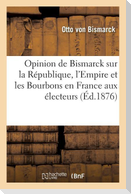 Opinion de Bismarck Sur La République, l'Empire Et Les Bourbons En France Aux Électeurs. 14e Édition