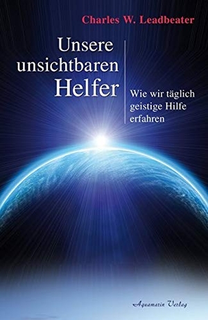 Leadbeater, Charles W.. Unsere unsichtbaren Helfer - Wie wir täglich geistige Hilfe erfahren. Aquamarin- Verlag GmbH, 2011.