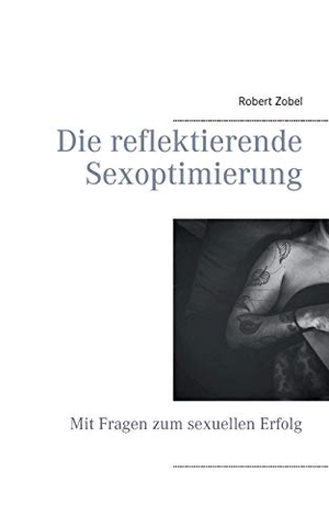 Zobel, Robert. Die reflektierende Sexoptimierung - Mit Fragen zum sexuellen Erfolg. Books on Demand, 2016.