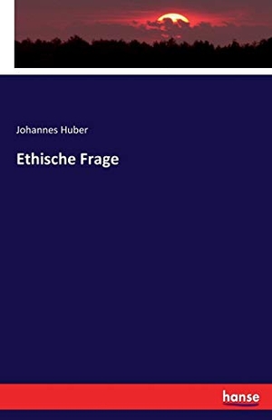 Huber, Johannes. Ethische Frage. hansebooks, 2017.