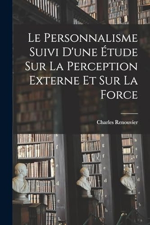 Renouvier, Charles. Le Personnalisme Suivi D'une Étude Sur La Perception Externe Et Sur La Force. LEGARE STREET PR, 2022.