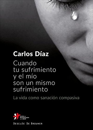 Díaz, Carlos / Carlos Hernández Díaz. Cuando tu sufrimiento y el mío son un mismo sufrimiento : la vida como sanación compasiva. Desclée De Brouwer, 2018.