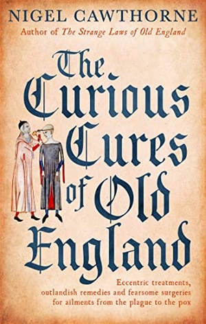 Cawthorne, Nigel. The Curious Cures Of Old England - Eccentric treatments, outlandish remedies and fearsome surgeries for ailments from the plague to the pox. Little, Brown Book Group, 2018.