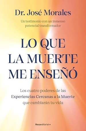 Morales, José. Lo Que La Muerte Me Enseñó. Los Cuatro Poderes de Las Experiencias Cercanas a la Muerte Que Cambiarán Tu Vida / What Death Taught Me. Prh Grupo Editorial, 2025.