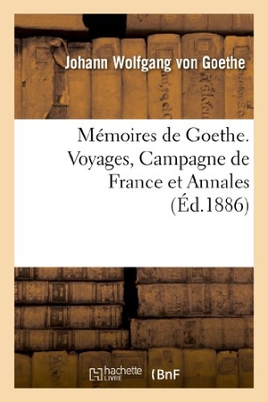 Goethe, Johann Wolfgang von. Mémoires de Goethe. Voyages, Campagne de France Et Annales. Hachette Livre, 2013.