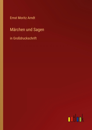 Arndt, Ernst Moritz. Märchen und Sagen - in Großdruckschrift. Outlook Verlag, 2023.
