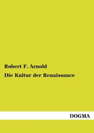 Arnold, Robert F.. Die Kultur der Renaissance - Gesittung, Forschung, Dichtung. DOGMA Verlag, 2012.