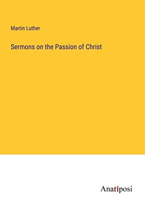 Luther, Martin. Sermons on the Passion of Christ. Anatiposi Verlag, 2023.