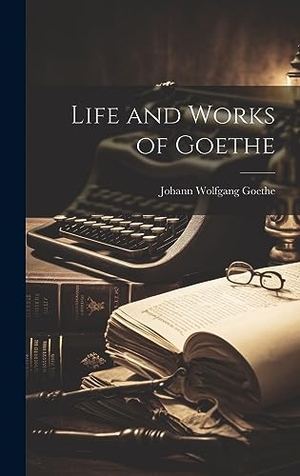 Goethe, Johann Wolfgang. Life and Works of Goethe. Creative Media Partners, LLC, 2023.
