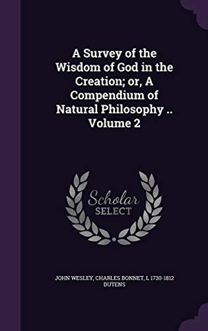 Wesley, John / Bonnet, Charles et al. A Survey of the Wisdom of God in the Creation; or, A Compendium of Natural Philosophy .. Volume 2. Touchladybirdlucky Studios, 2016.
