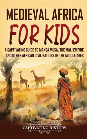 History, Captivating. Medieval Africa for Kids - A Captivating Guide to Mansa Musa, the Mali Empire, and other African Civilizations of the Middle Ages. Captivating History, 2023.
