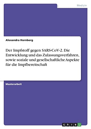 Hornberg, Alexandra. Der Impfstoff gegen SARS-CoV-2. Die Entwicklung und das Zulassungsverfahren, sowie soziale und gesellschaftliche Aspekte für die Impfbereitschaft. GRIN Verlag, 2022.