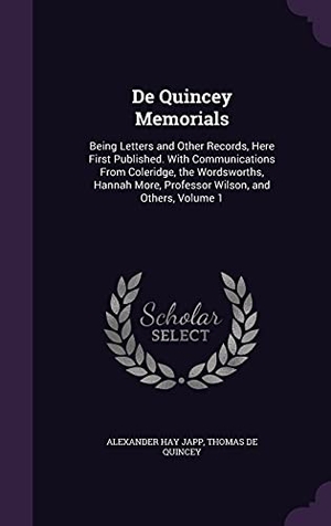 Japp, Alexander Hay / Thomas De Quincey. De Quincey Memorials: Being Letters and Other Records, Here First Published. With Communications From Coleridge, the Wordsworths, Hannah Mor. Touchladybirdlucky Studios, 2016.