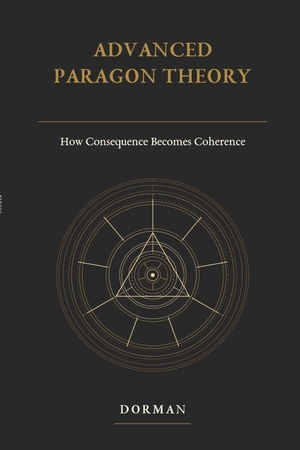 Dorman, C. L. / Dorman, M. A. et al. Advanced Paragon Theory - How Consequence Becomes Coherence. Independently published, 2026.