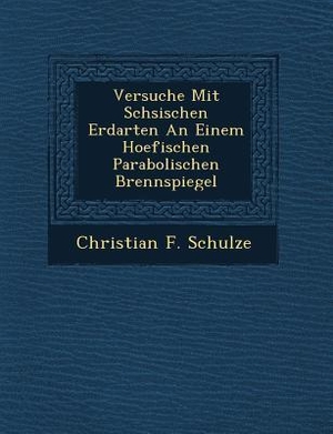 Schulze, Christian F.. Versuche Mit S Chsischen Erdarten an Einem Hoefischen Parabolischen Brennspiegel. SARASWATI PR, 2012.