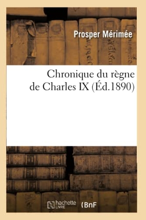 Mérimée, Prosper. Chronique du règne de Charles IX (Éd.1890). Hachette Livre, 2022.