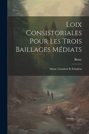 Bern. Loix Consistoriales Pour Les Trois Baillages Médiats: Morat, Grandson Et Echallens. LEGARE STREET PR, 2023.