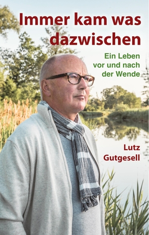 Gutgesell, Lutz. Immer kam was dazwischen - Ein Leben vor und nach der Wende. Books on Demand, 2018.