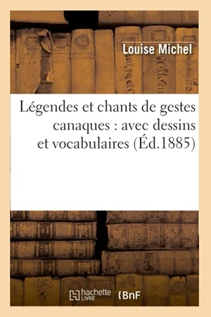 Michel, Louise. Légendes Et Chants de Gestes Canaques: Avec Dessins Et Vocabulaires (Éd.1885). Hachette Livre - BNF, 2012.