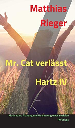 Rieger, Matthias. Mr. Cat verlässt Hartz IV - Motivation, Planung und Umsetzung eines sozialen Aufstiegs. tredition, 2019.