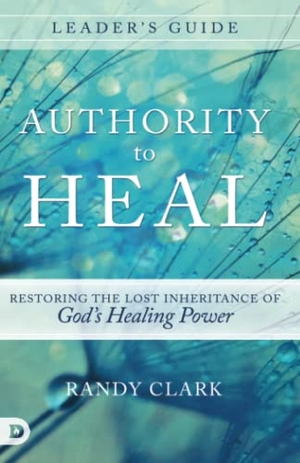 Clark, Randy. Authority to Heal Leader's Guide: Restoring the Lost Inheritance of God's Healing Power. Destiny Image Incorporated, 2017.