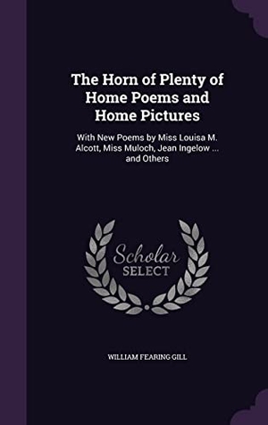 Gill, William Fearing. The Horn of Plenty of Home Poems and Home Pictures: With New Poems by Miss Louisa M. Alcott, Miss Muloch, Jean Ingelow ... and Others. Touchladybirdlucky Studios, 2016.