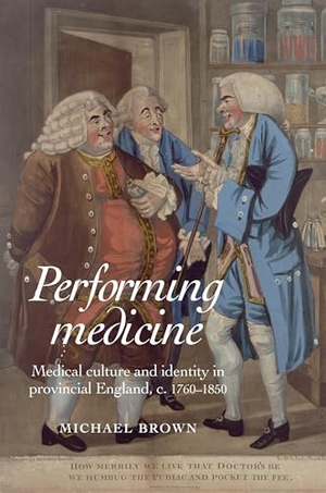Brown, Michael. Performing Medicine - Medical culture and identity in provincial England, c.1760-1850. Manchester University Press (P648), 2011.