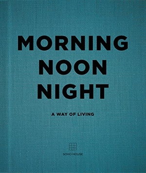 Soho House (Hrsg.). Morning, Noon, Night - A Way of Living. Random House UK Ltd, 2016.