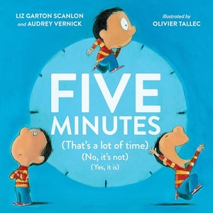 Vernick, Audrey / Liz Garton Scanlon. Five Minutes - (That's a Lot of Time) (No, It's Not) (Yes, It Is). Penguin Young Readers Group, 2019.