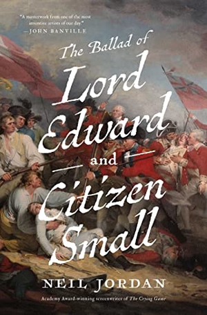 Jordan, Neil. The Ballad of Lord Edward and Citizen Small. Pegasus Books, 2023.