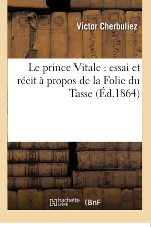 Cherbuliez, Victor. Le prince Vitale - essai et récit à propos de la Folie du Tasse. Hachette Livre, 2018.
