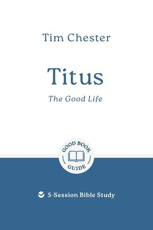 Chester, Tim. Titus: The Good Life - 5-Session Bible Study. Good Book Co, 2026.