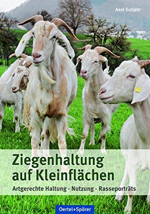 Gutjahr, Axel. Ziegenhaltung auf Kleinflächen - Artgerechte Haltung, Nutzung, Rasseporträts. Oertel Und Spoerer GmbH, 2018.