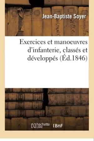 Soyer. Exercices et manoeuvres d'infanterie, classés et développés. Hachette Livre, 2018.