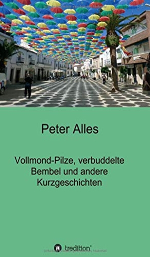 Alles, Peter. Vollmond-Pilze, verbuddelte Bembel und andere Kurzgeschichten. tredition, 2020.