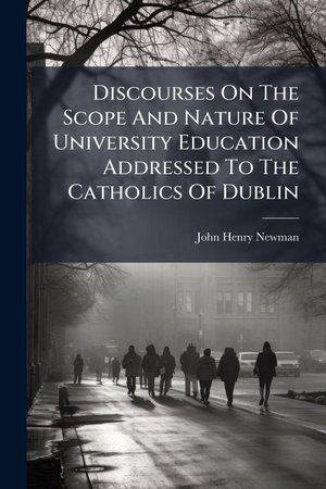 Newman, John Henry. Discourses On The Scope And Nature Of University Education Addressed To The Catholics Of Dublin. Creative Media Partners, LLC, 2025.