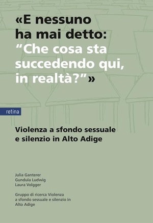 Ganterer, Julia / Ludwig, Gundula et al. 'E nessuno ha mai detto: "Che cosa sta succedendo qui, in realtà?"' - Violenza a sfondo sessuale e silenzio in Alto Adige. Retina, 2026.