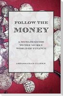 Follow the Money - A Muslim Guide to the Murky World of Finance