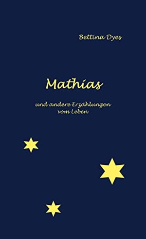 Dyes, Bettina. Mathias - und andere Erzählungen vom Leben. Books on Demand, 2021.