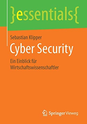 Klipper, Sebastian. Cyber Security - Ein Einblick für Wirtschaftswissenschaftler. Springer Fachmedien Wiesbaden, 2015.