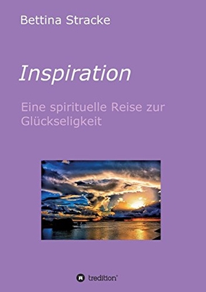 Stracke, Bettina. Inspiration - Eine spirituelle Reise zur Glückseligkeit. tredition, 2017.