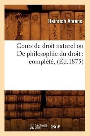 Ahrens H. Cours de droit naturel ou De philosophie du droit - complété, (Éd.1875). Hachette Livre, 2018.