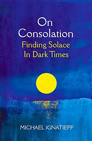 Ignatieff, Michael. On Consolation - Finding Solace in Dark Times. Pan Macmillan, 2021.