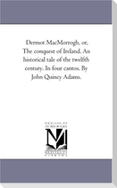 Dermot Macmorrogh, or, the Conquest of Ireland. An Historical Tale of the Twelfth Century. in Four Cantos. by John Quincy Adams.