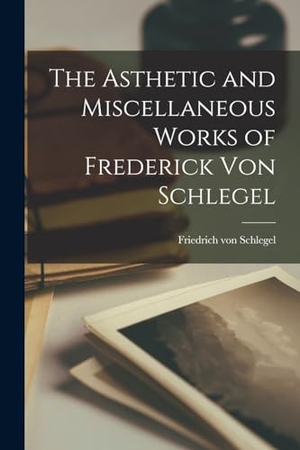 Schlegel, Friedrich Von. The Asthetic and Miscellaneous Works of Frederick Von Schlegel. LEGARE STREET PR, 2022.