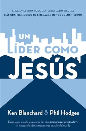 Blanchard, Ken. Un Líder Como Jesús - Lecciones del Mejor Modelo a Seguir del Liderazgo de Todos Los Tiempos. Grupo Nelson, 2012.